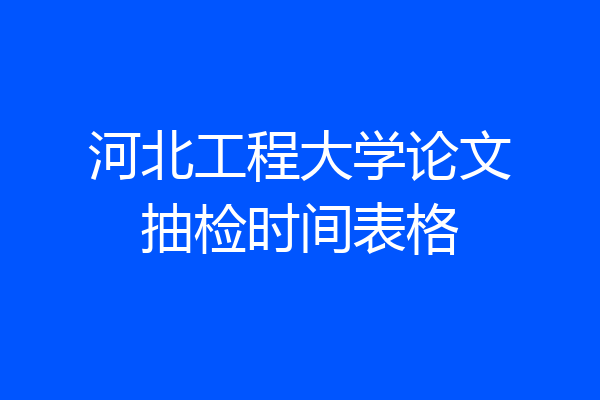 河北工程大学论文抽检时间表格