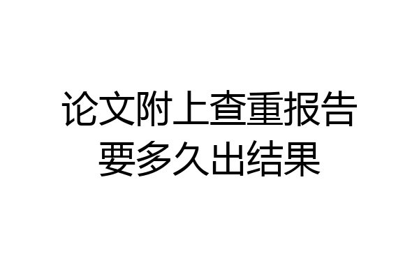 论文附上查重报告要多久出结果