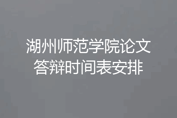 湖州师范学院论文答辩时间表安排