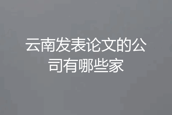 云南发表论文的公司有哪些家