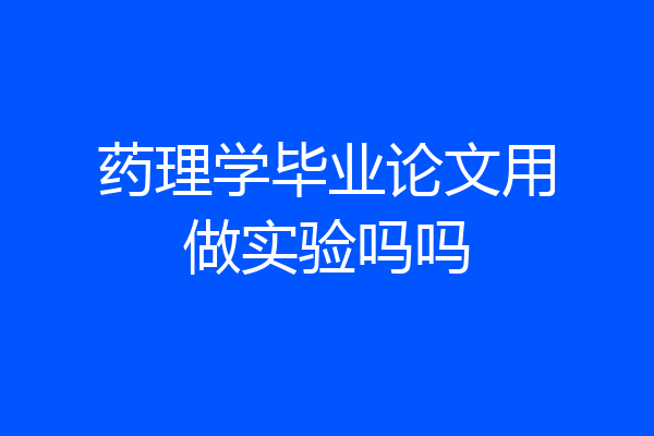 药理学毕业论文用做实验吗吗