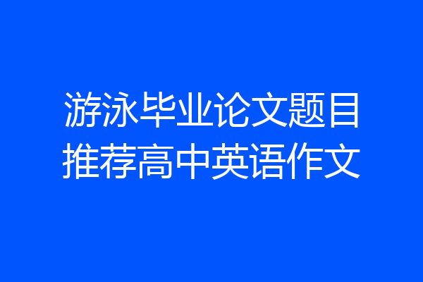 游泳毕业论文题目推荐高中英语作文