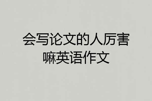 会写论文的人厉害嘛英语作文