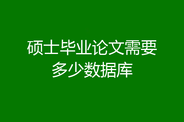 硕士毕业论文需要多少数据库