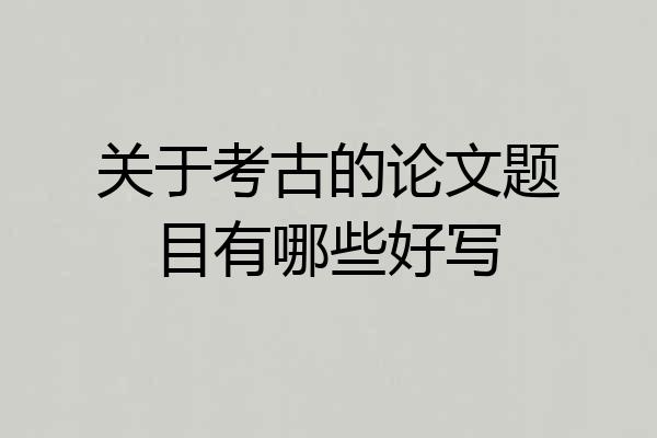 关于考古的论文题目有哪些好写