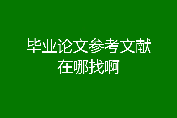 毕业论文参考文献在哪找啊