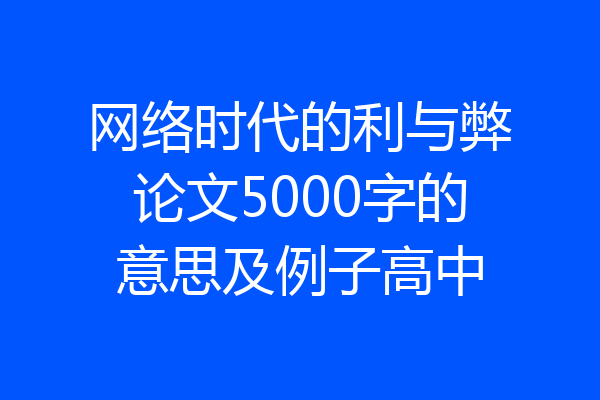 网络时代的利与弊论文5000字的意思及例子高中