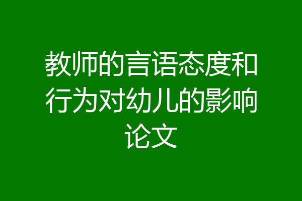 教师的言语态度和行为对幼儿的影响论文