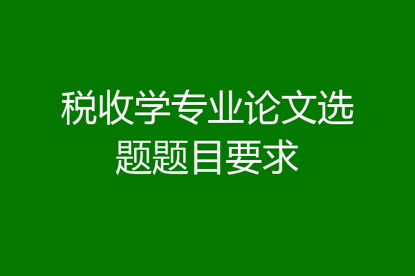 税收学专业论文选题题目要求