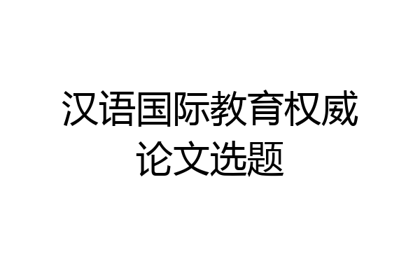汉语国际教育权威论文选题