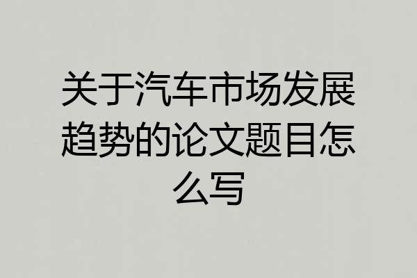 关于汽车市场发展趋势的论文题目怎么写