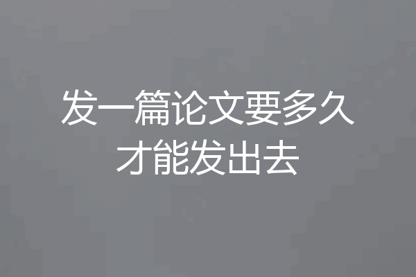 发一篇论文要多久才能发出去