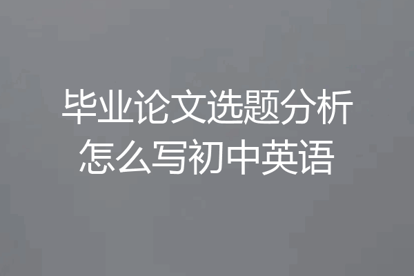 毕业论文选题分析怎么写初中英语