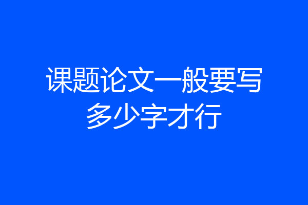 课题论文一般要写多少字才行