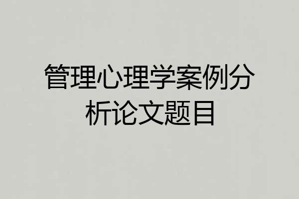 管理心理学案例分析论文题目
