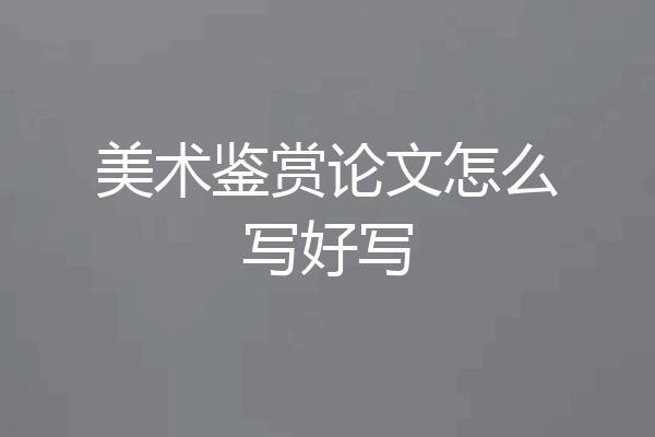 美术鉴赏论文怎么写好写