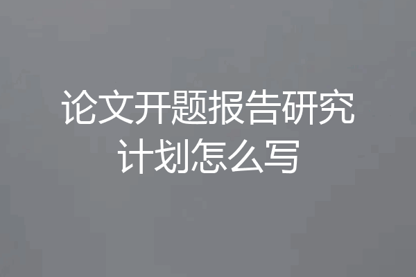 论文开题报告研究计划怎么写