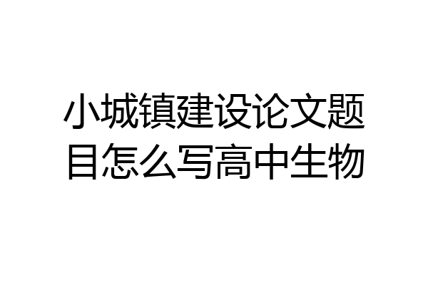 小城镇建设论文题目怎么写高中生物