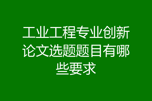工业工程专业创新论文选题题目有哪些要求