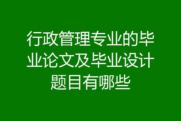 行政管理专业的毕业论文及毕业设计题目有哪些