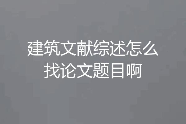 建筑文献综述怎么找论文题目啊