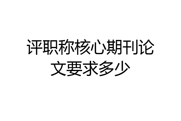 评职称核心期刊论文要求多少