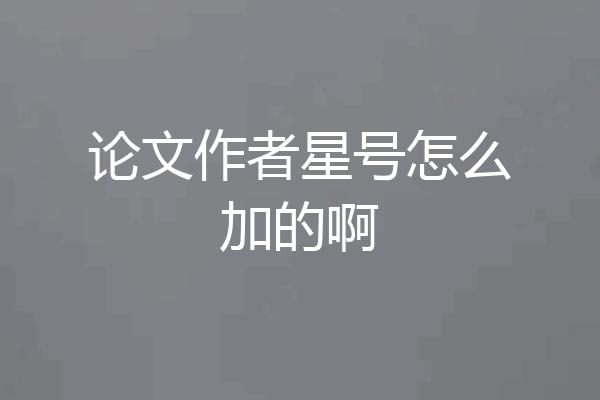 论文作者星号怎么加的啊