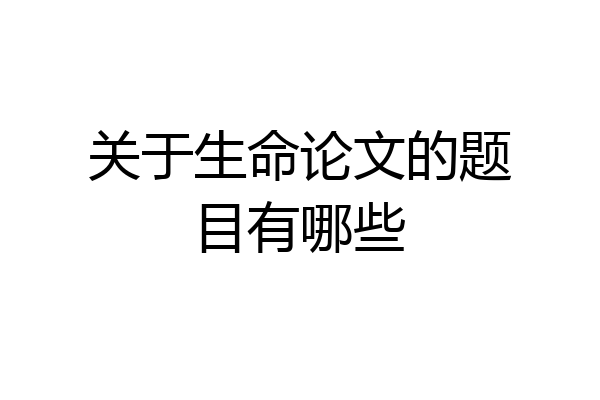关于生命论文的题目有哪些
