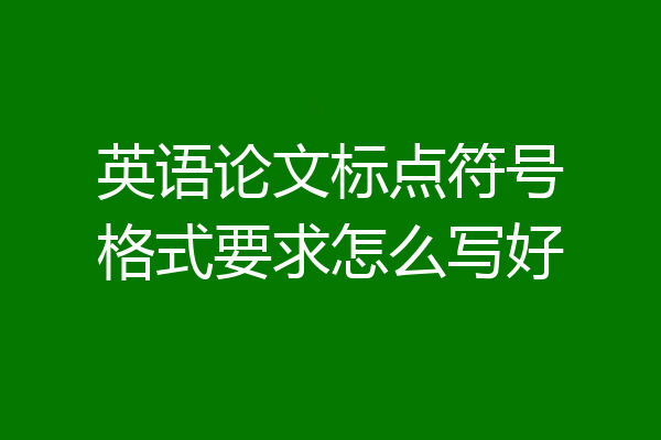 英语论文标点符号格式要求怎么写好
