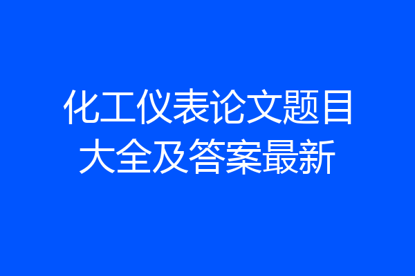 化工仪表论文题目大全及答案最新