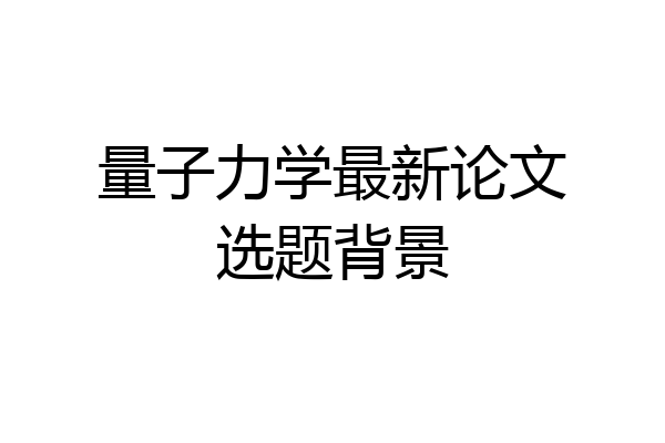 量子力学最新论文选题背景