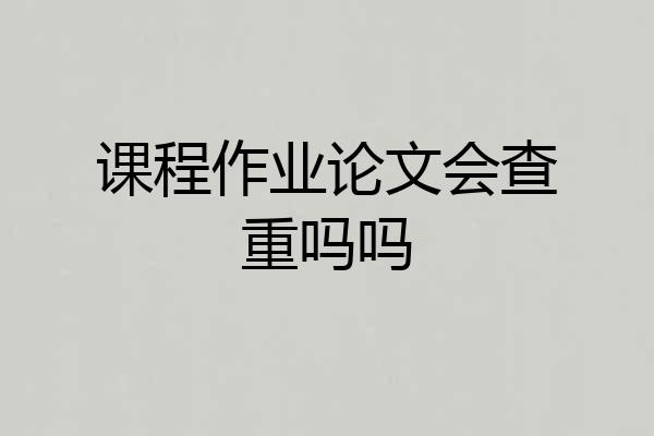 课程作业论文会查重吗吗