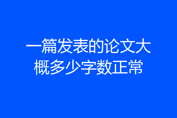 一篇发表的论文大概多少字数正常