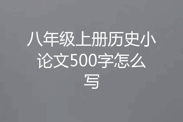八年级上册历史小论文500字怎么写