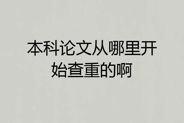 本科论文从哪里开始查重的啊