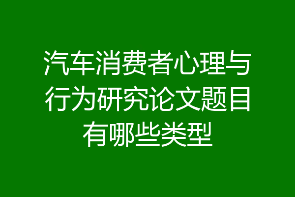 汽车消费者心理与行为研究论文题目有哪些类型