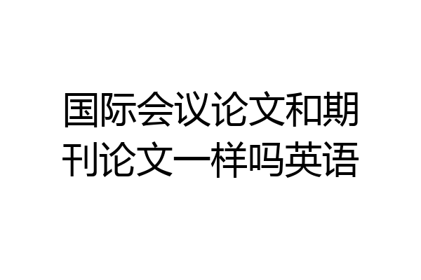 国际会议论文和期刊论文一样吗英语