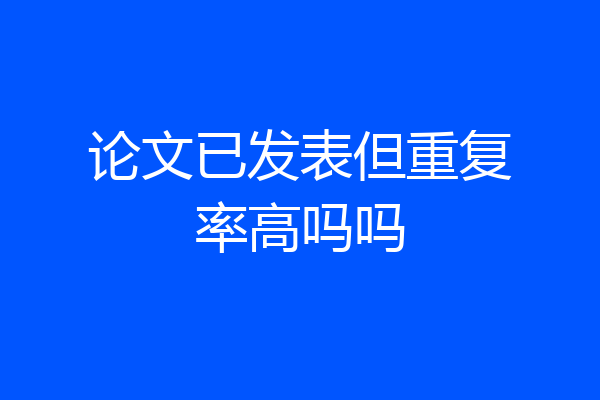 论文已发表但重复率高吗吗