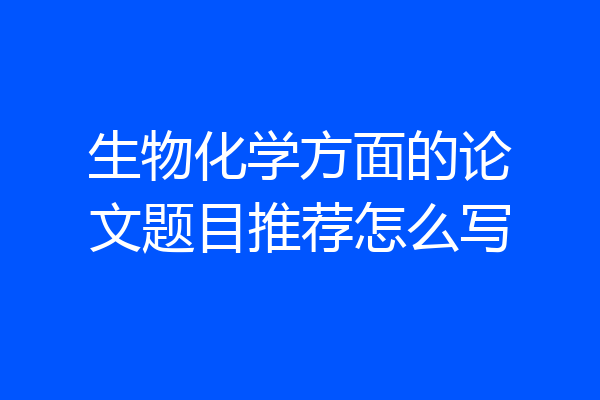 生物化学方面的论文题目推荐怎么写