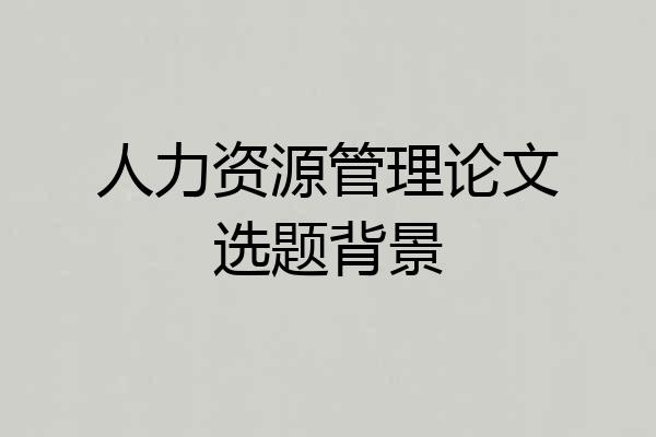 人力资源管理论文选题背景