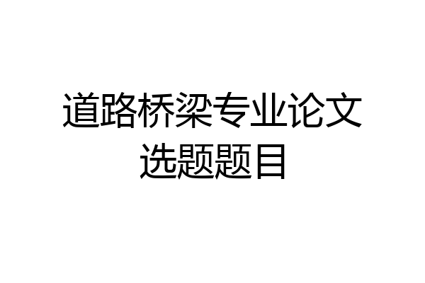 道路桥梁专业论文选题题目
