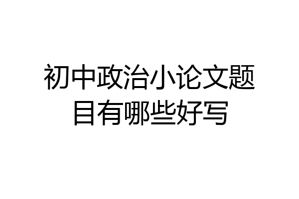 初中政治小论文题目有哪些好写