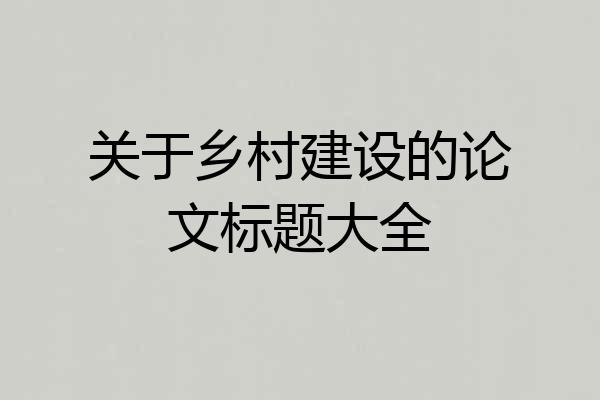 关于乡村建设的论文标题大全