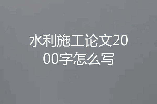水利施工论文2000字怎么写
