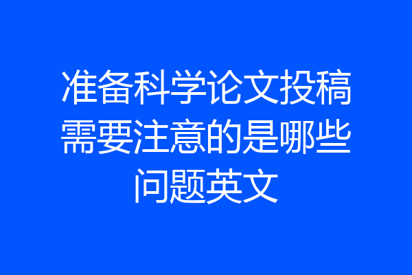 准备科学论文投稿需要注意的是哪些问题英文