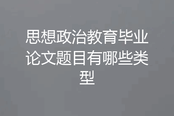 思想政治教育毕业论文题目有哪些类型