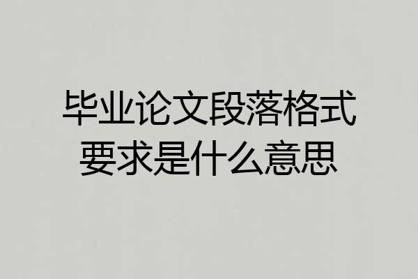 毕业论文段落格式要求是什么意思