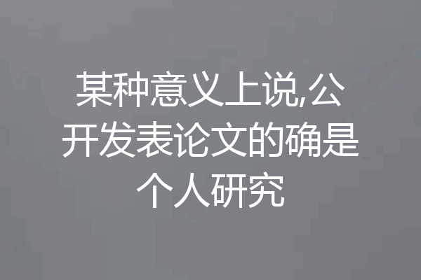 某种意义上说,公开发表论文的确是个人研究