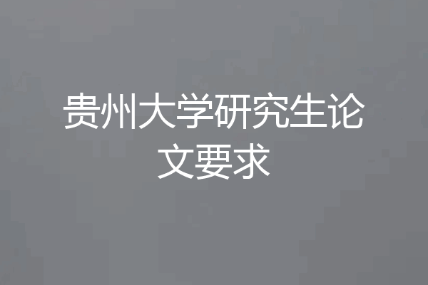 贵州大学研究生论文要求