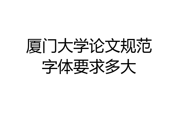 厦门大学论文规范字体要求多大